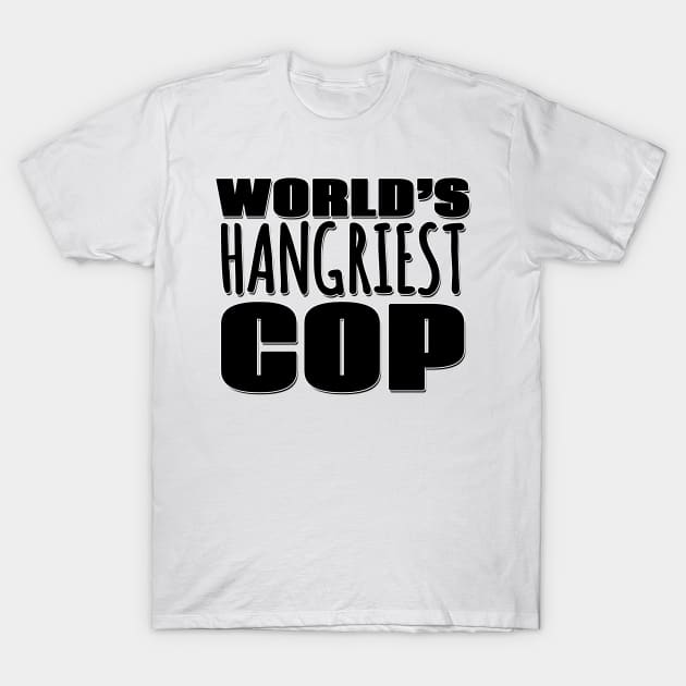 World's Hangriest Cop T-Shirt by Mookle